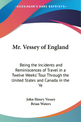 Mr. Vessey Of England: Being The Incidents And Reminiscences Of Travel In A Twelve Weeks' Tour Th..., De Vessey, John Henry. Editorial Kessinger Pub Llc, Tapa Blanda En Inglés