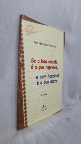 Livro Se A Boa Escola É A Que Reprova, O Bom Hospital É Que Mata - Prof. Hamilton Wernerck - Dp&a (Usado)