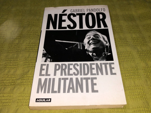 Nestor El Presidente Militante - Gabriel Pandolfo - Aguilar