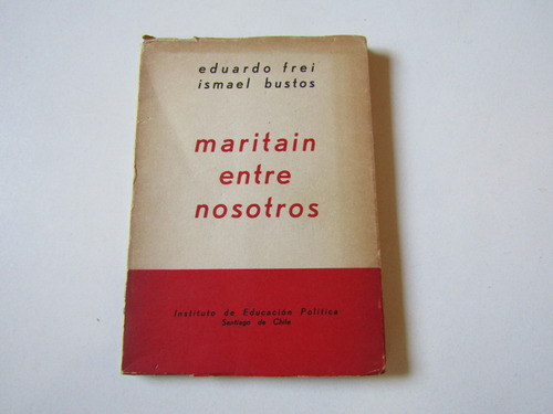 Maritain Entre Nosotros Eduadro Frei - Ismael Bustos