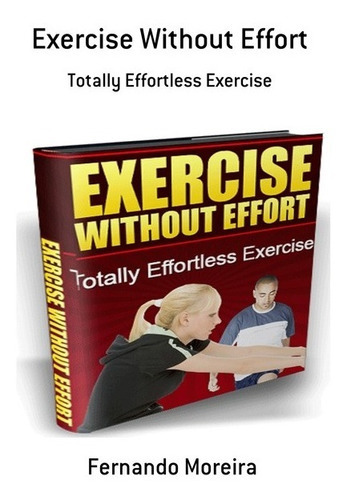 Exercise Without Effort: Totally Effortless Exercise, De Fernando Moreira. Série Não Aplicável, Vol. 1. Editora Clube De Autores, Capa Mole, Edição 1 Em Português, 2019