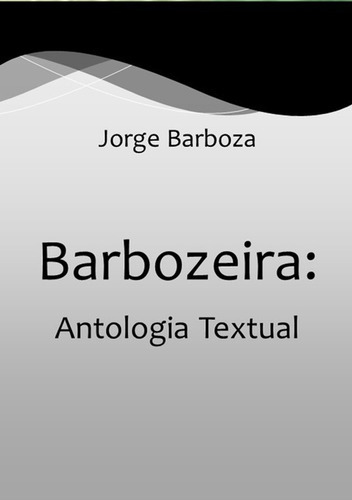Barbozeira: Antologia Textual, De Jorge Barboza. Série Não Aplicável, Vol. 1. Editora Clube De Autores, Capa Mole, Edição 1 Em Português, 2015
