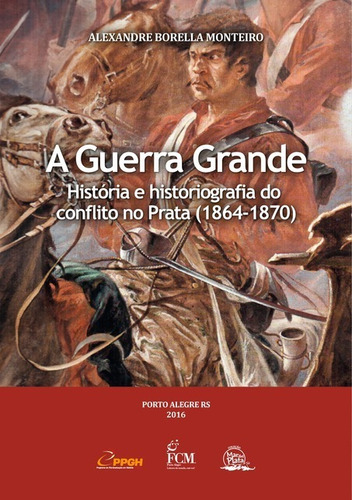 A Guerra Grande: História E Historiografia Do Conflito No Prata (1864-1870), De Alexandre Borella Monteiro. Série Não Aplicável Editora Clube De Autores, Capa Mole, Edição 1 Em Português, 2016