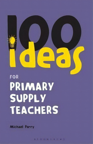 100 Ideas For Supply Teachers: Primary School Edition, De Michael Parry. Editorial Bloomsbury Publishing Plc, Tapa Blanda En Inglés