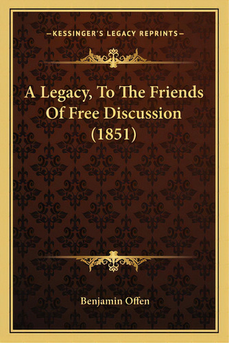 A Legacy, To The Friends Of Free Discussion (1851), De Offen, Benjamin. Editorial Kessinger Pub Llc, Tapa Blanda En Inglés