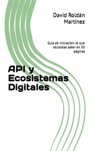 Libro: Api Y Ecosistemas Digitales: Guía De Iniciación: Lo