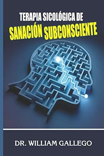 Terapia Sicologica De Sanacion Subconsciente, De William Gallego. Editorial Independently Published, Tapa Blanda En Español, 2019