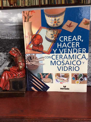 Crear, Hacer Y Vender Con Cerámica, Mosaico Y Vidrio