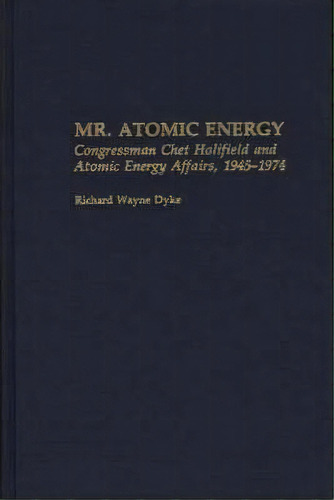 Mr. Atomic Energy : Congressman Chet Holifield And Atomic Energy Affairs, 1945-1974, De Richard Wayne Dyke. Editorial Abc-clio, Tapa Dura En Inglés, 1989
