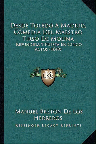 Desde Toledo A Madrid, Comedia Del Maestro Tirso De Molina : Refundida Y Puesta En Cinco Actos (1..., De Manuel Breton De Los Herreros. En Español