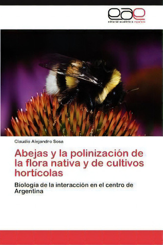 Abejas Y La Polinizacion De La Flora Nativa Y De Cultivos Horticolas, De Claudio Alejandro Sosa. Eae Editorial Academia Espanola, Tapa Blanda En Español