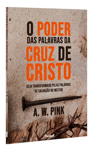 O Poder Das Palavras Da Cruz De Cristo: Seja Transformado Pelas Palavras De Salvação Do Mestre, De A. W. Pink. Editora Penkal, Capa Mole, Edição Brochura Em Português, 2022