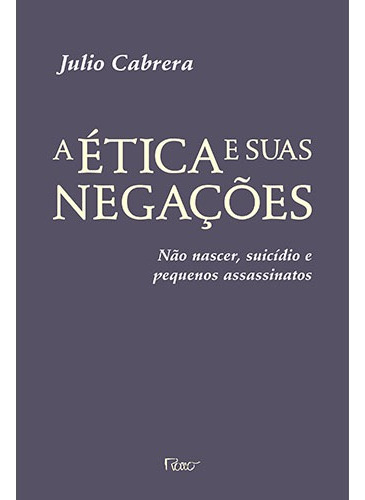 A ética e suas negações: Não nascer, suicídio e pequenos assassinatos, de Cabrera, Julio. Editora Rocco Ltda, capa mole em português, 2011