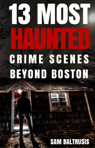13 Most Haunted: Crime Scenes Beyond Boston, De Baltrusis, Sam. Editorial Createspace, Tapa Blanda En Inglés