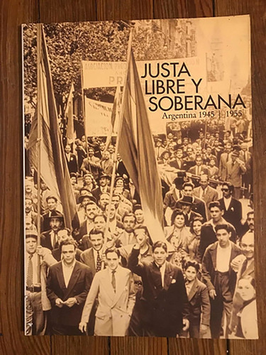 Justa Libre Y Soberana Argentina 1945/ 1955 Peronismo