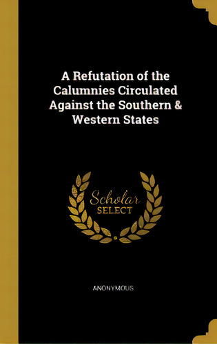 A Refutation Of The Calumnies Circulated Against The Southern & Western States, De Anonymous. Editorial Wentworth Pr, Tapa Dura En Inglés