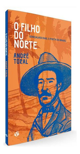 O Filho Do Norte: Gonçalves Dias, O Poeta Do Brasil - 1ªed.(2023), De Andre Toral. Editora Veneta, Capa Mole, Edição 1 Em Português, 2023