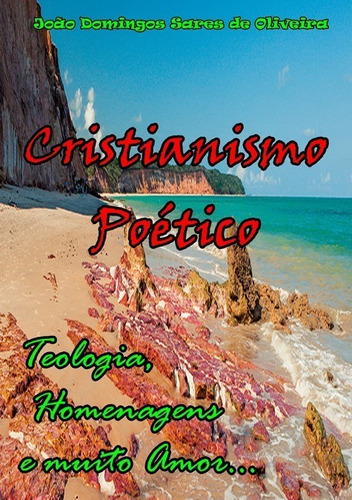 Cristianismo Poético: Teologia, Homenagens E Muito Amor..., De João Domingos Sares De Oliveira. Série Não Aplicável, Vol. 1. Editora Clube De Autores, Capa Mole, Edição 1 Em Português, 2019