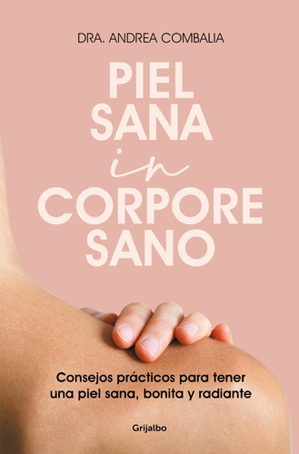 Piel Sana In Corpore Sano: Consejos Prácticos Para Tener Una Piel Sana, Bonita Y Radiante, De Combalia, Dra. Andrea. Editorial Grijalbo, Tapa Blanda En Español, 2024