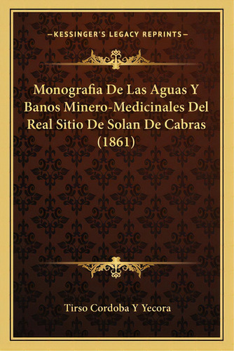 Monografia De Las Aguas Y Banos Minero-medicinales Del Real Sitio De Solan De Cabras (1861), De Yecora, Tirso Cordoba Y.. Editorial Kessinger Pub Llc, Tapa Blanda En Español