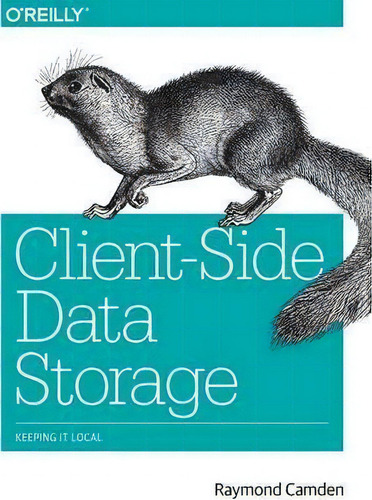 Client-side Data Storage: Keeping It Local, De Raymond Camden., Vol. 1. Editorial O'reilly Media, Inc, Usa, Tapa Blanda En Inglés, 2016