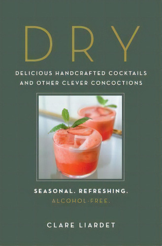 Dry : Delicious Handcrafted Cocktails And Other Clever Concoctions--seasonal, Refreshing, Alcohol..., De Clare Liardet. Editorial Experiment, Tapa Dura En Inglés