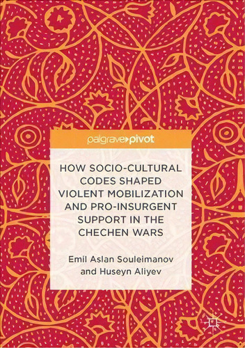 How Socio-cultural Codes Shaped Violent Mobilization And Pro-insurgent Support In The Chechen Wars, De Emil Souleimanov. Editorial Springer International Publishing Ag, Tapa Dura En Inglés