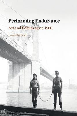 Libro Performing Endurance : Art And Politics Since 1960 ...