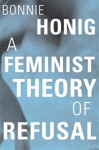 A Feminist Theory Of Refusal, De Bonnie Honig. Editorial Harvard University Press, Tapa Dura En Inglés