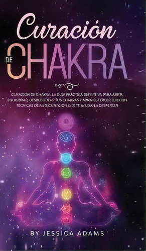 Curacion De Chakra : La Guia Practica Definitiva Para Abrir, Equilibrar, Desbloquear Tus Chakras ..., De Jessica Adams. Editorial Donna Lloyd, Tapa Dura En Español