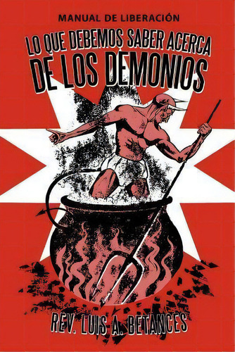 Lo Que Debemos Saber Acerca De Los Demonios, De Rev. Luis A. Betances. Editorial Westbow Press, Tapa Blanda En Español