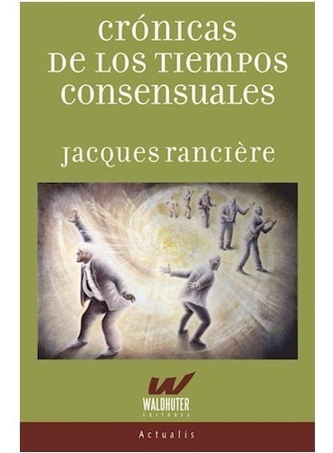 Crónicas De Los Tiempos Consensuales, De Ranciere. Jacques., Vol. Unico. Editorial Waldhuter Editores, Tapa Blanda En Español