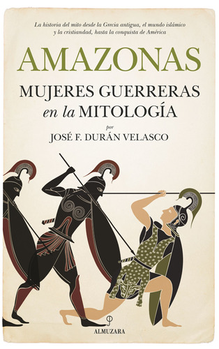 Amazonas, mujeres guerreras en la mitología: La historia del mito desde la Grecia antigua, el mundo islámico y la cristiandad, hasta la conquista de América, de Durán Velasco, José F.. Serie Historia Editorial Almuzara, tapa blanda en español, 2022