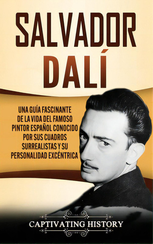 Salvador Dalãâ: Una Guãâa Fascinante De La Vida Del Famoso Pintor Espaãâ±ol Conocido Por Sus..., De History, Captivating. Editorial Captivating History, Tapa Dura En Español