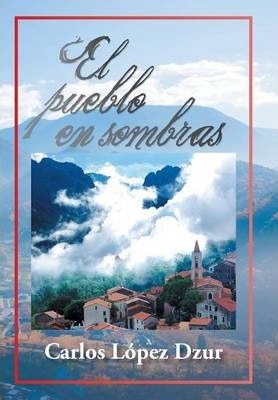 Libro El Pueblo En Sombras - Carlos Lopez Dzur