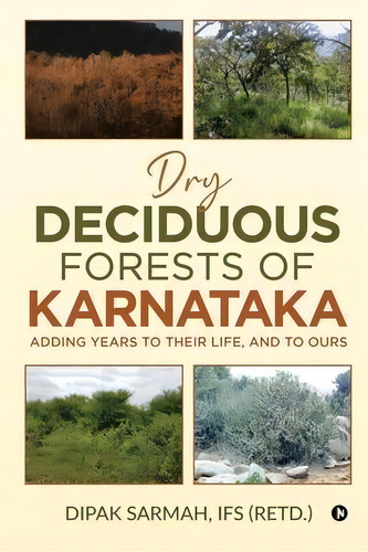Dry Deciduous Forests Of Karnataka - Adding Years To Their Life, And To Ours, De Ifs (retd ) Dipak Sarmah. Editorial Notion Press, Tapa Blanda En Inglés