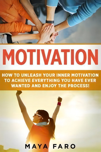 Motivation : How To Unleash Your Inner Motivation To Achieve Everything You Have Ever Wanted And ..., De Maya Faro. Editorial Your Wellness Books, Tapa Blanda En Inglés