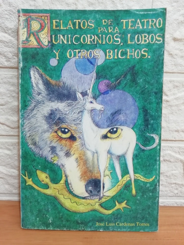 Relatos De Teatro Para Unicornios, Lobos Y Otros Bichos