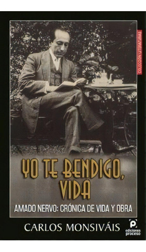 Yo Te Benigo Vida. Amado Nervo:crónica De Vida Y Obra, De Carlos Monsivais. Editorial Ediciones Proceso, Tapa Pasta Blanda, Edición 1 En Español, 2019