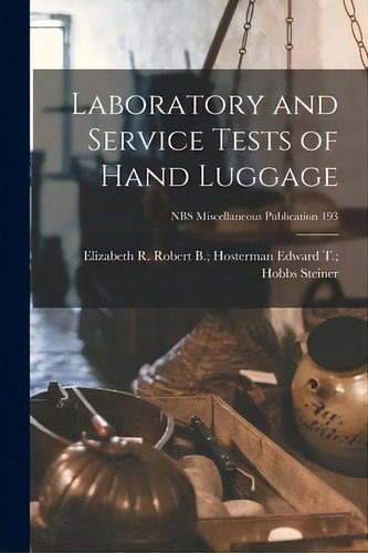 Laboratory And Service Tests Of Hand Luggage; Nbs Miscellaneous Publication 193, De Edward T Hobbs Robert B Steiner. Editorial Hassell Street Press, Tapa Blanda En Inglés