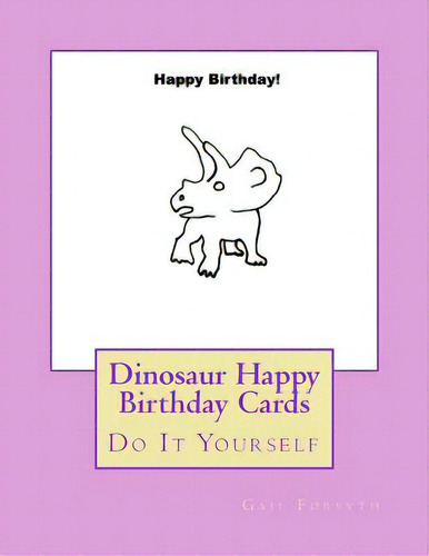 Dinosaur Happy Birthday Cards: Do It Yourself, De Forsyth, Gail. Editorial Createspace, Tapa Blanda En Inglés