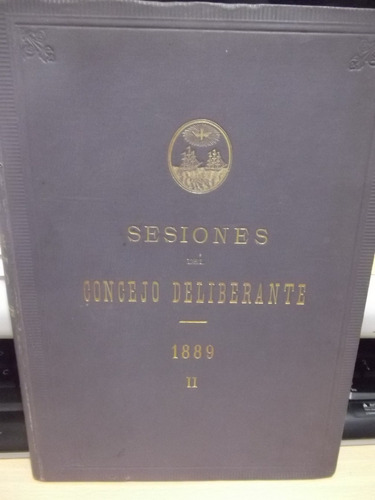 Sesiones Del Consejo Deliberante 1889 - Ii - Ciudad Bs. As