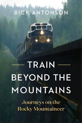 Train Beyond The Mountains : Journeys On The Rocky Mountaineer, De Rick Antonson. Editorial Greystone Books,canada, Tapa Dura En Inglés
