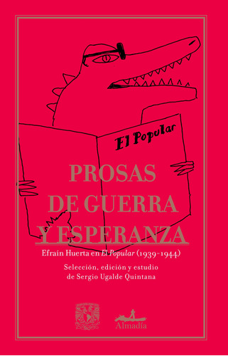 Prosas de guerra y esperanza: Efraín Huerta en “El Popular” (1939-1944), de Ugalde Quintana, Sergio. Serie Ensayo Editorial Almadía, tapa blanda en español, 2020