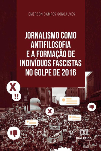 Jornalismo Como Antifilosofia E A Formação De Indivíduos Fascistas No Golpe De 2016, De Emerson Campos Gonçalves. Editorial Dialética, Tapa Blanda En Portugués, 2023