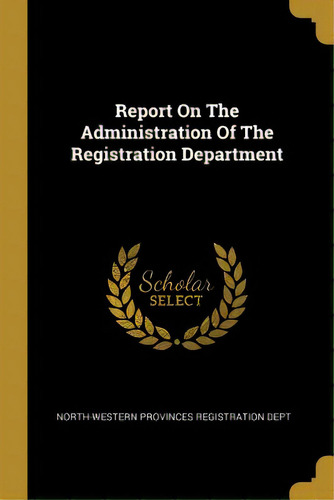Report On The Administration Of The Registration Department, De North-western Provinces Registration Dep. Editorial Wentworth Pr, Tapa Blanda En Inglés