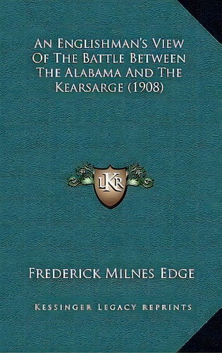 An Englishman's View Of The Battle Between The Alabama And The Kearsarge (1908), De Frederick Milnes Edge. Editorial Kessinger Publishing, Tapa Dura En Inglés