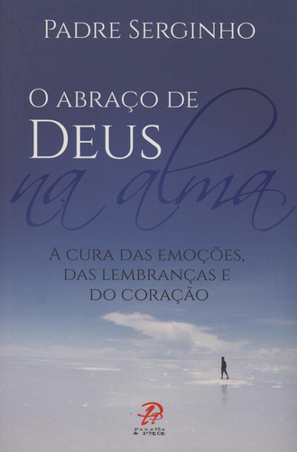 O abraço de Deus na alma: A cura das emoções das lembranças e do coração, de Padre Serginho. Editorial PALAVRA & PRECE EDITORA, capa mole em português, 2014