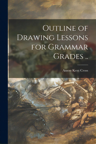 Outline Of Drawing Lessons For Grammar Grades .., De Cross, Anson Kent 1862-. Editorial Legare Street Pr, Tapa Blanda En Inglés