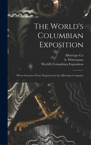 The World's Columbian Exposition: Photo-gravures From Negatives By The Albertype Company, De Albertype Co. Editorial Legare Street Pr, Tapa Dura En Inglés